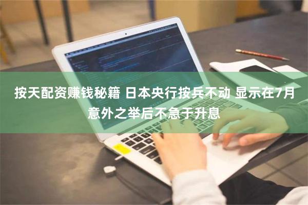 按天配资赚钱秘籍 日本央行按兵不动 显示在7月意外之举后不急于升息