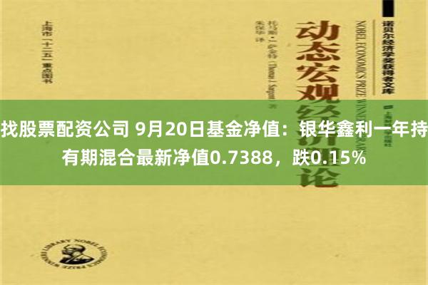 找股票配资公司 9月20日基金净值：银华鑫利一年持有期混合最新净值0.7388，跌0.15%