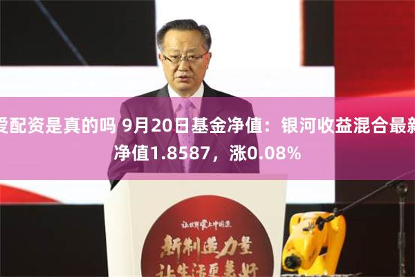 爱配资是真的吗 9月20日基金净值：银河收益混合最新净值1.8587，涨0.08%