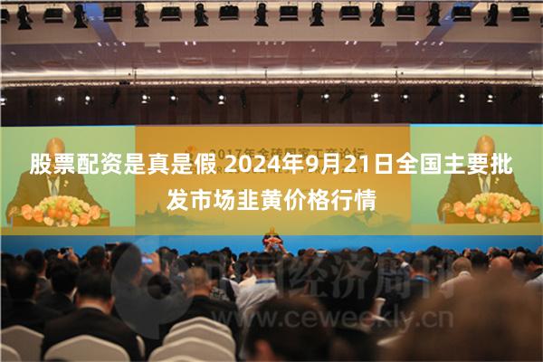 股票配资是真是假 2024年9月21日全国主要批发市场韭黄价格行情