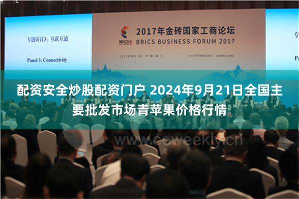 配资安全炒股配资门户 2024年9月21日全国主要批发市场青苹果价格行情