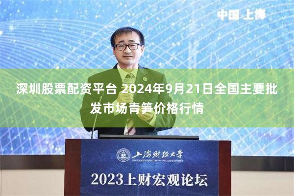 深圳股票配资平台 2024年9月21日全国主要批发市场青笋价格行情