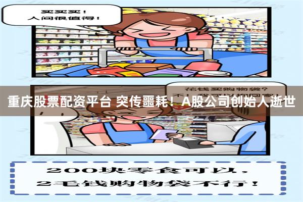 重庆股票配资平台 突传噩耗！A股公司创始人逝世