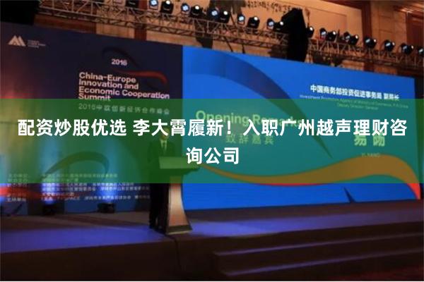 配资炒股优选 李大霄履新！入职广州越声理财咨询公司