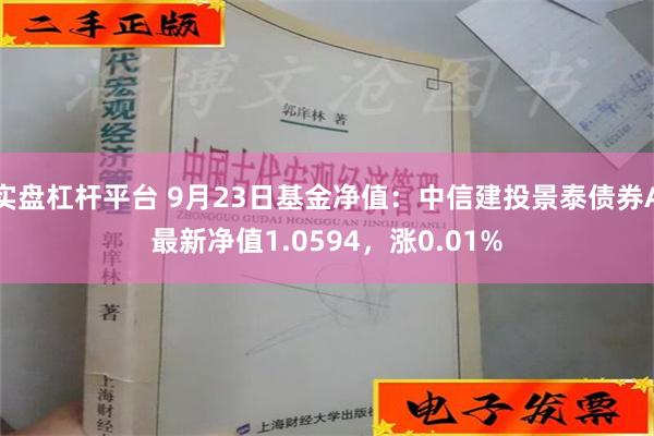 实盘杠杆平台 9月23日基金净值：中信建投景泰债券A最新净值1.0594，涨0.01%