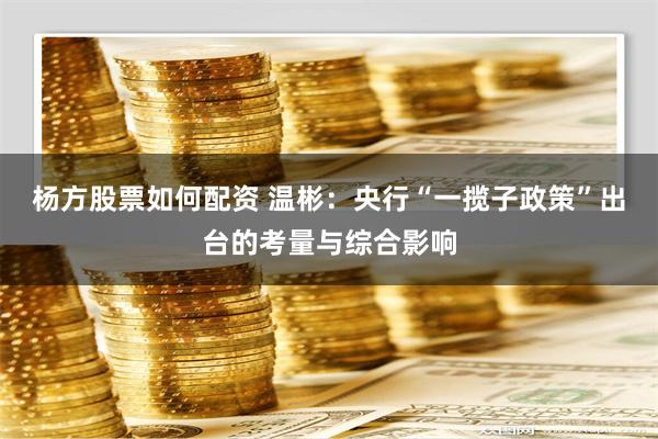 杨方股票如何配资 温彬：央行“一揽子政策”出台的考量与综合影响