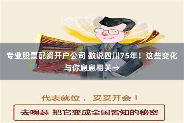 专业股票配资开户公司 数说四川75年！这些变化与你息息相关→