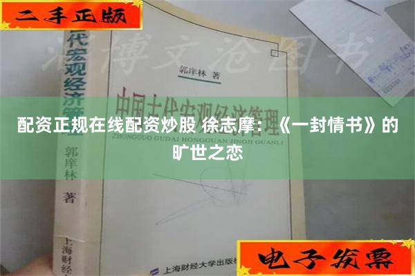 配资正规在线配资炒股 徐志摩：《一封情书》的旷世之恋