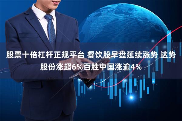 股票十倍杠杆正规平台 餐饮股早盘延续涨势 达势股份涨超6%百胜中国涨逾4%