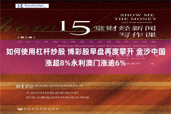 如何使用杠杆炒股 博彩股早盘再度攀升 金沙中国涨超8%永利澳门涨逾6%