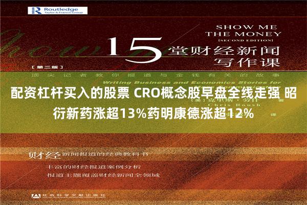 配资杠杆买入的股票 CRO概念股早盘全线走强 昭衍新药涨超13%药明康德涨超12%