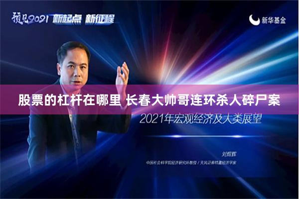 股票的杠杆在哪里 长春大帅哥连环杀人碎尸案
