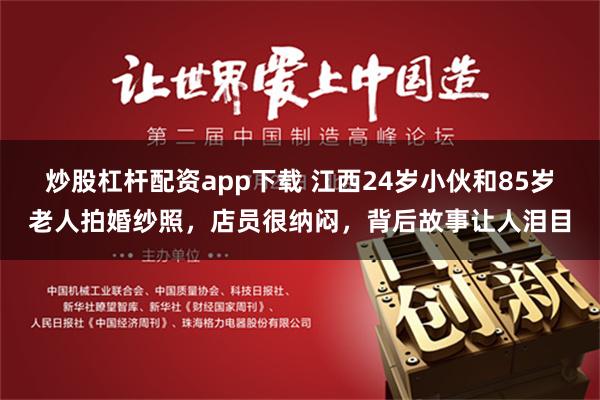 炒股杠杆配资app下载 江西24岁小伙和85岁老人拍婚纱照，店员很纳闷，背后故事让人泪目
