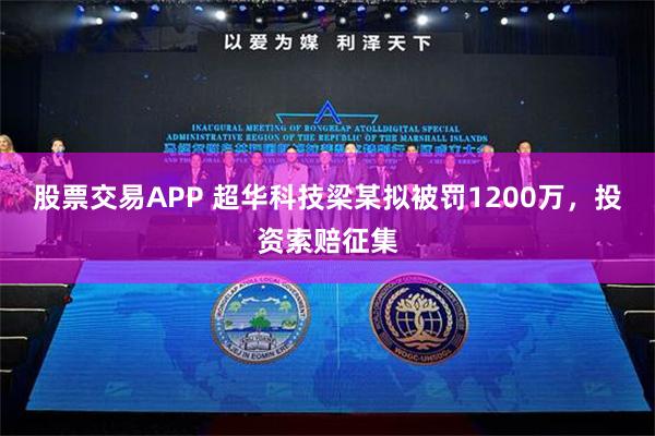 股票交易APP 超华科技梁某拟被罚1200万，投资索赔征集