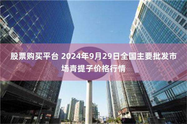 股票购买平台 2024年9月29日全国主要批发市场青提子价格行情