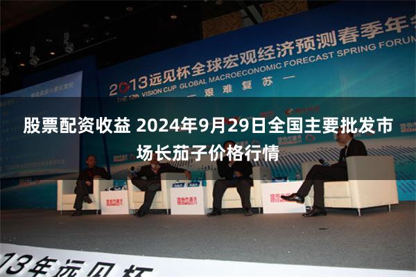 股票配资收益 2024年9月29日全国主要批发市场长茄子价格行情