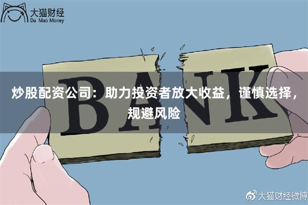 炒股配资公司：助力投资者放大收益，谨慎选择，规避风险