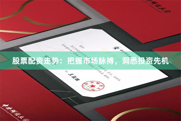 股票配资走势：把握市场脉搏，洞悉投资先机