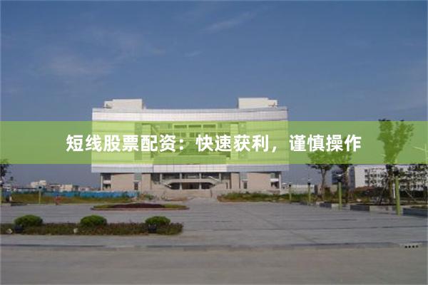 短线股票配资：快速获利，谨慎操作