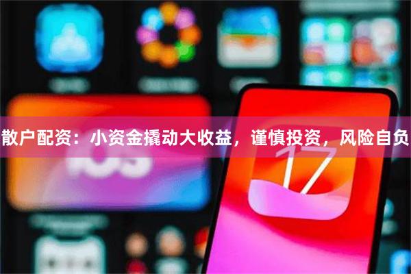 散户配资：小资金撬动大收益，谨慎投资，风险自负