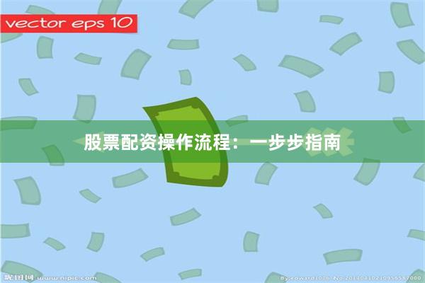 股票配资操作流程：一步步指南