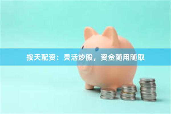 按天配资：灵活炒股，资金随用随取
