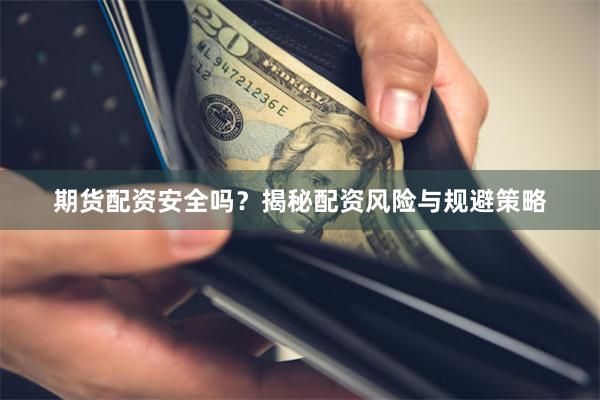 期货配资安全吗？揭秘配资风险与规避策略