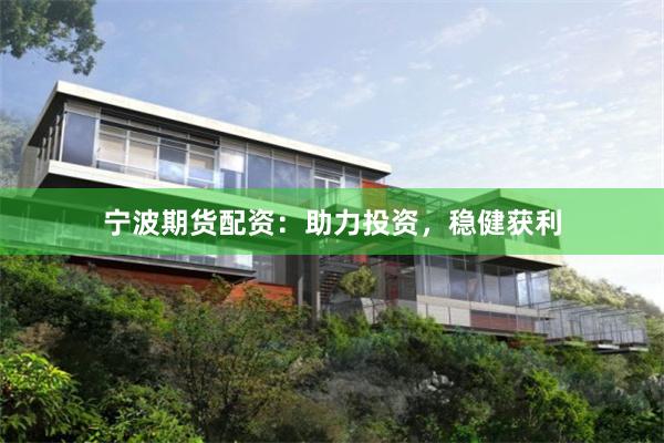 宁波期货配资：助力投资，稳健获利