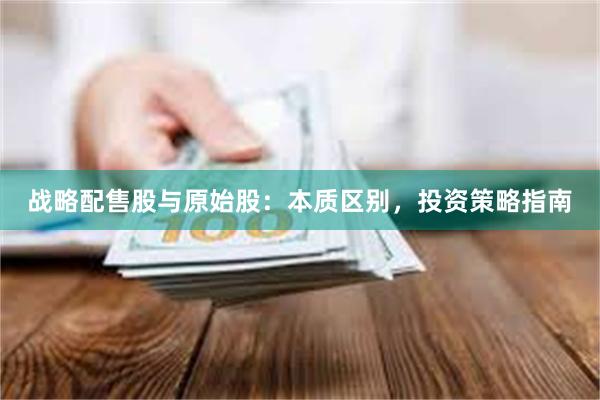 战略配售股与原始股：本质区别，投资策略指南