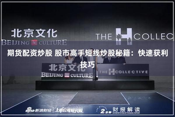 期货配资炒股 股市高手短线炒股秘籍：快速获利技巧