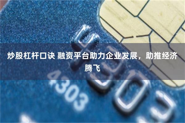 炒股杠杆口诀 融资平台助力企业发展，助推经济腾飞