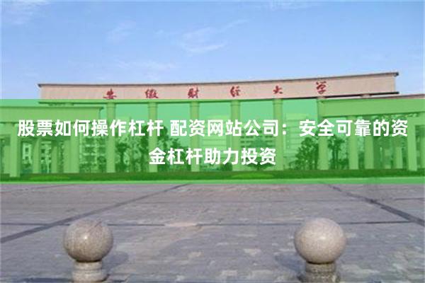 股票如何操作杠杆 配资网站公司：安全可靠的资金杠杆助力投资
