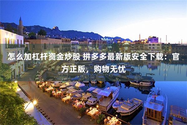 怎么加杠杆资金炒股 拼多多最新版安全下载：官方正版，购物无忧