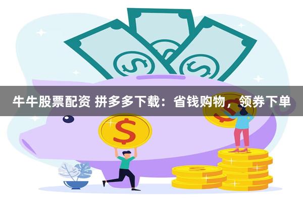 牛牛股票配资 拼多多下载：省钱购物，领券下单