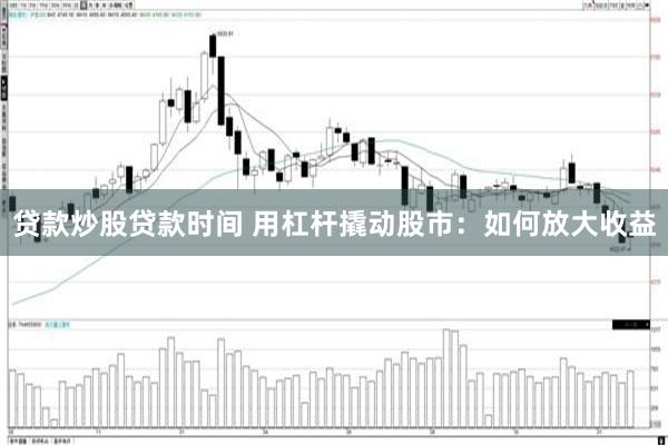 贷款炒股贷款时间 用杠杆撬动股市：如何放大收益