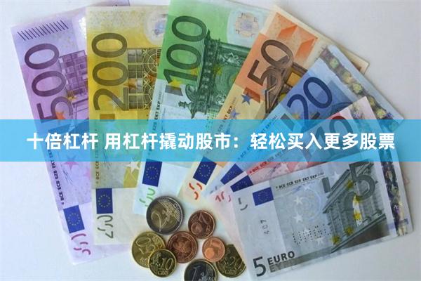 十倍杠杆 用杠杆撬动股市：轻松买入更多股票