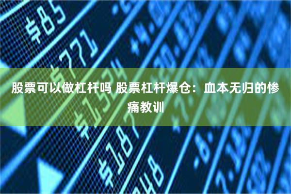 股票可以做杠杆吗 股票杠杆爆仓：血本无归的惨痛教训