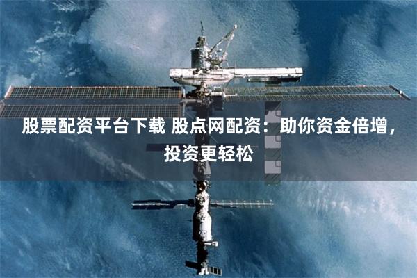 股票配资平台下载 股点网配资：助你资金倍增，投资更轻松