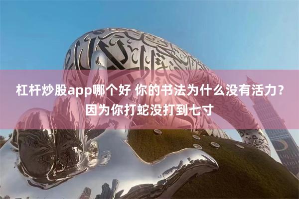 杠杆炒股app哪个好 你的书法为什么没有活力？因为你打蛇没打到七寸