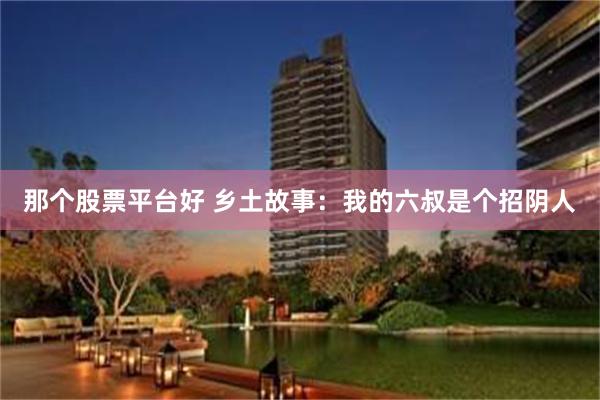 那个股票平台好 乡土故事：我的六叔是个招阴人