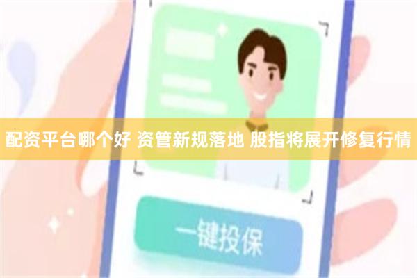 配资平台哪个好 资管新规落地 股指将展开修复行情