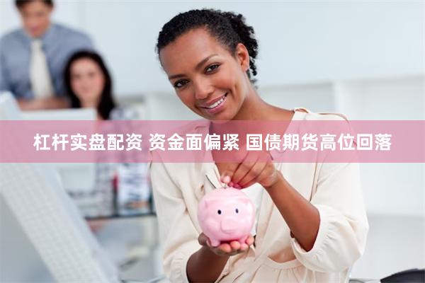 杠杆实盘配资 资金面偏紧 国债期货高位回落