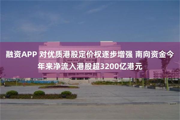 融资APP 对优质港股定价权逐步增强 南向资金今年来净流入港股超3200亿港元