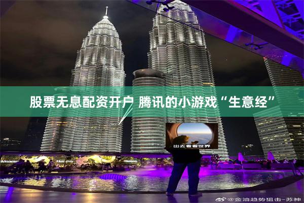股票无息配资开户 腾讯的小游戏“生意经”