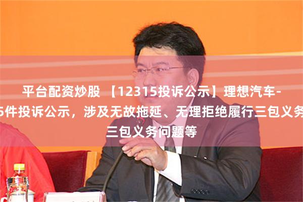 平台配资炒股 【12315投诉公示】理想汽车-W新增5件投诉公示，涉及无故拖延、无理拒绝履行三包义务问题等