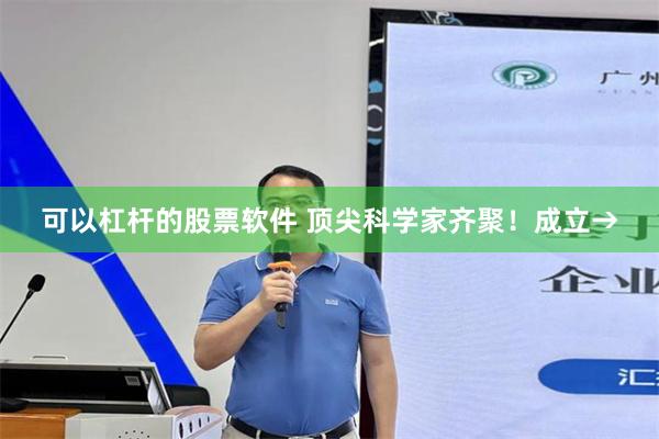 可以杠杆的股票软件 顶尖科学家齐聚！成立→