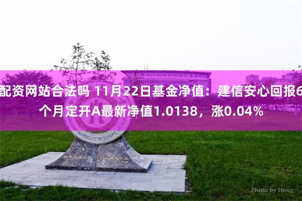 配资网站合法吗 11月22日基金净值：建信安心回报6个月定开A最新净值1.0138，涨0.04%