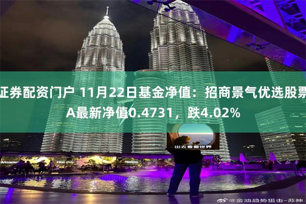 证券配资门户 11月22日基金净值：招商景气优选股票A最新净值0.4731，跌4.02%