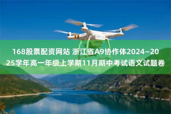 168股票配资网站 浙江省A9协作体2024—2025学年高一年级上学期11月期中考试语文试题卷