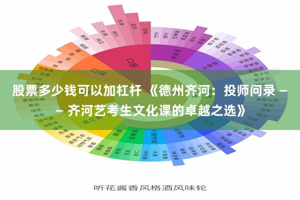 股票多少钱可以加杠杆 《德州齐河：投师问录 —— 齐河艺考生文化课的卓越之选》